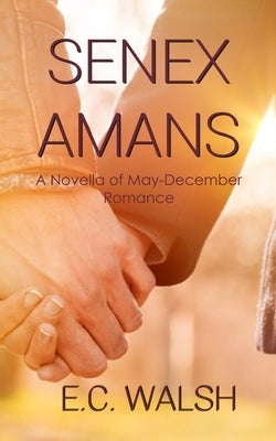 Senex Amans: A Novella of May-December Romance by Walsh, E. C.