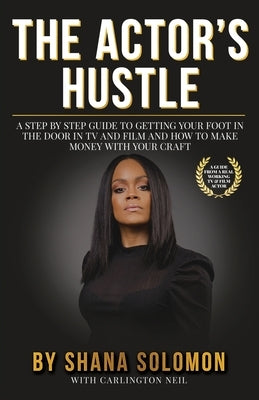 The Actor's Hustle: A Step by Step Guide to Getting Your Foot in the Door in TV and Film and How to Get Paid from Your Craft by Solomon, Shana