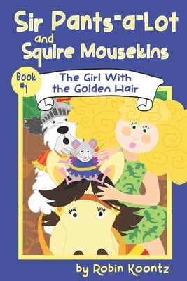 Sir Pants-a-Lot and Squire Mousekins: The Girl With the Golden Hair by Koontz, Robin Michal