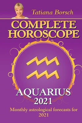 Complete Horoscope AQUARIUS 2021: Monthly Astrological Forecasts for 2021 by Borsch, Tatiana