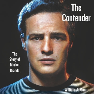 The Contender: The Story of Marlon Brando by Mann, William J.