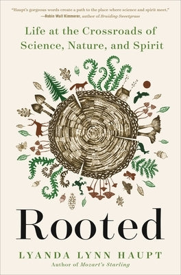 Rooted: Life at the Crossroads of Science, Nature, and Spirit by Haupt, Lyanda Lynn