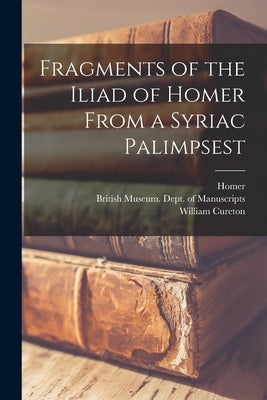 Fragments of the Iliad of Homer From a Syriac Palimpsest by Homer