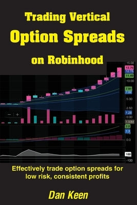 Trading Vertical Option Spreads On Robinhood: Effectively trade option spreads for low risk, consistent profits by Keen, Dan