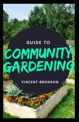 Guide to Community Gardening: Community gardens are often used in urban neighborhoods to alleviate the food desert effect. by Bronson, Vincent