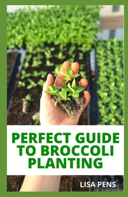 Perfect Guide to Broccoli Planting: A M&#1086;d&#1077;rn Gu&#1110;d&#1077; T&#1086; &#1057;r&#1077;&#1072;t&#1110;ng A &#1029;t&#1091;l&#1110;&#1109;h by Pens, Lisa