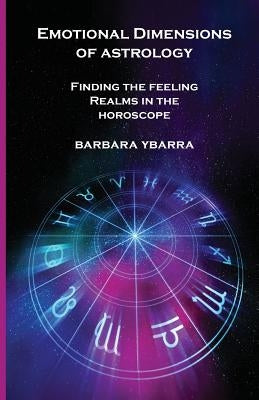 Emotional Dimensions of Astrology: Finding the Feeling Realms in the Horoscope by Ybarra, Barbara