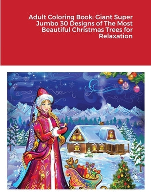 Adult Coloring Book: Giant Super Jumbo 30 Designs of The Most Beautiful Christmas Trees for Relaxation by Harrison, Beatrice