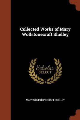 Collected Works of Mary Wollstonecraft Shelley by Shelley, Mary Wollstonecraft