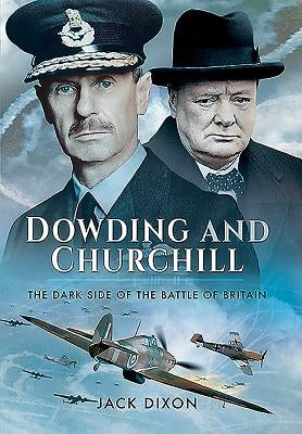 Dowding and Churchill: The Dark Side of the Battle of Britain by Dixon, Jack