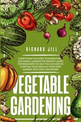 Vegetable Gardening: 4 in 1. Everything you need to know for a successful garden.The perfect guide for beginners to help you succeed in pla by Jill, Richard