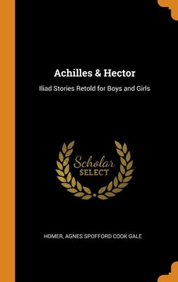 Achilles & Hector: Iliad Stories Retold for Boys and Girls by Homer