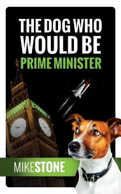 The Dog Who Would Be Prime Minister (The Dog Prime Minister Series Book 1) by Stone, Mike