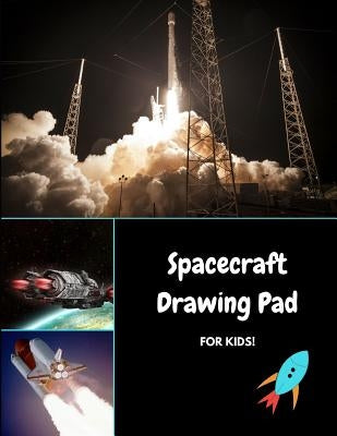 Spacecraft Drawing Pad for Kids: Draw, Sketch and Color Rockets, Shuttles, and Ufo's by Journals4fun