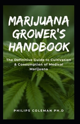 Marijuana Grower's Handbook: The Definitive Guide to Cultivation & Consumption of Medical Marijuana by Coleman Ph. D., Philips