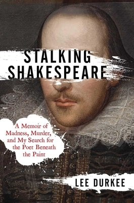 Stalking Shakespeare: A Memoir of Madness, Murder, and My Search for the Poet Beneath the Paint by Durkee, Lee