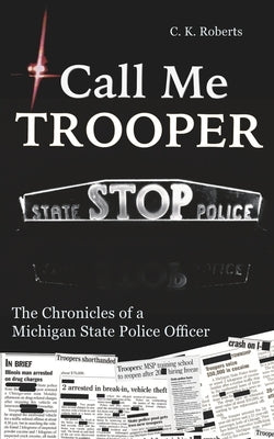 Call Me Trooper: The Chronicles of a Michigan State Police Officer by Roberts, C. K.