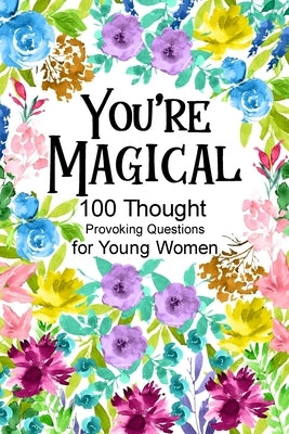 You're Magical 100 Thought Provoking Questions for Young Women by Paperland