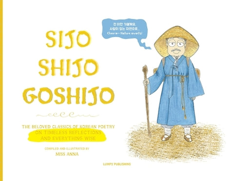 Sijo Shijo Goshijo: The Beloved Classics of Korean Poetry on Timeless Reflections and Everything Wise (1500s-1800s) by , Anna