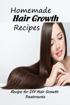 Homemade Hair Growth Recipes: Recipe for DIY Hair Growth Treatments: Hair Growth Recipe to Grow Your Hair Fast by Martin, Linda