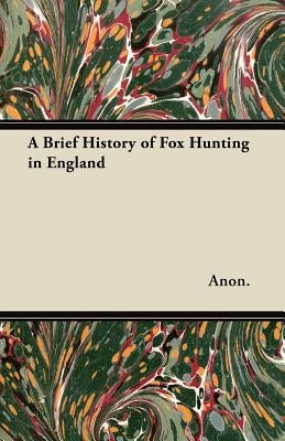 A Brief History of Fox Hunting in England by Anon