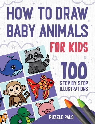 How To Draw Baby Animals: 100 Step By Step Drawings For Kids by Pals, Puzzle