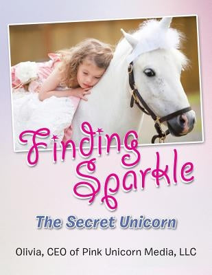 Finding Sparkle: The Secret Unicorn by Olivia, Ceo Of Pink Unicorn Media LLC