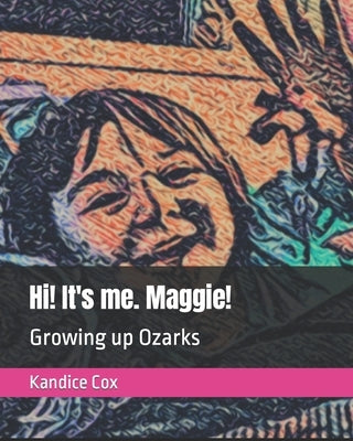 Hi! It's me. Maggie!: Growing up Ozarks by Cox, Kandice