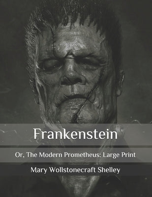 Frankenstein: Or, The Modern Prometheus: Large Print by Shelley, Mary Wollstonecraft