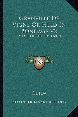 Granville de Vigne or Held in Bondage V2: A Tale of the Day (1867) by Ouida