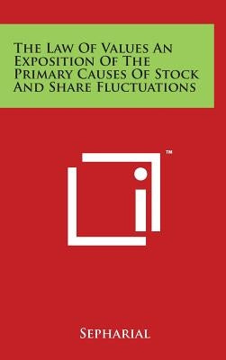 The Law of Values an Exposition of the Primary Causes of Stock and Share Fluctuations by Sepharial