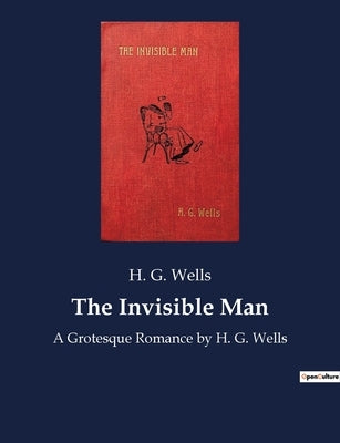 The Invisible Man: A Grotesque Romance by H. G. Wells by Wells, H. G.