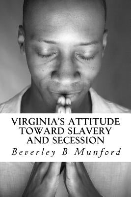 Virginia's Attitude Toward Slavery And Secession by Munford, Beverley B.