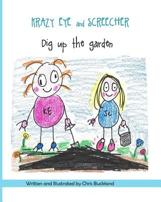 Krazy Eye and Screecher Dig up the Garden: A Krazy Eye story by Buckland, Chris