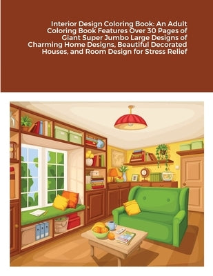 Interior Design Coloring Book: An Adult Coloring Book Features Over 30 Pages of Giant Super Jumbo Large Designs of Charming Home Designs, Beautiful D by Harrison, Beatrice