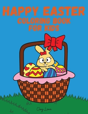 Happy Easter Coloring Book for Kids: Coloring Book For Kids Ages 4-8/Coloring Book For Toddlers/Bunny Coloring Book for Kids and Toddlers by Lowe, Clay