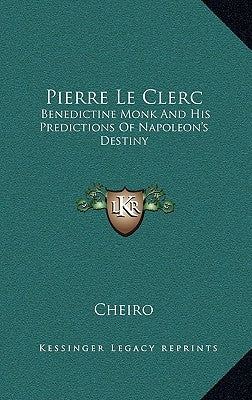 Pierre Le Clerc: Benedictine Monk and His Predictions of Napoleon's Destiny by Cheiro