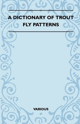 A Dictionary of Trout Fly Patterns by Various