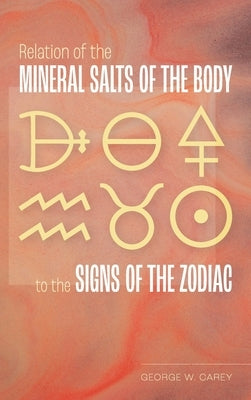 Relation of the Mineral Salts of the Body to the Signs of the Zodiac by Carey, George W.