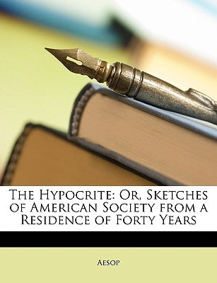 The Hypocrite: Or, Sketches of American Society from a Residence of Forty Years by Aesop