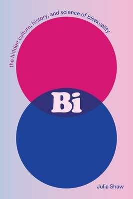 Bi: The Hidden Culture, History, and Science of Bisexuality by Shaw, Julia