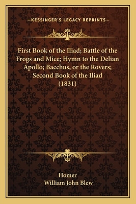 First Book of the Iliad; Battle of the Frogs and Mice; Hymn to the Delian Apollo; Bacchus, or the Rovers; Second Book of the Iliad (1831) by Homer