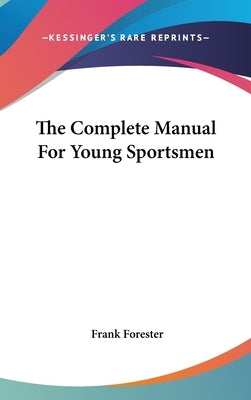 The Complete Manual For Young Sportsmen by Forester, Frank