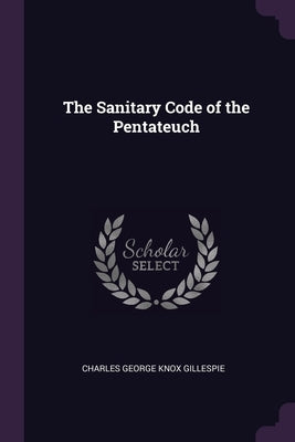 The Sanitary Code of the Pentateuch by Gillespie, Charles George Knox