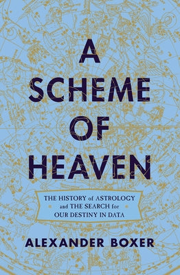 A Scheme of Heaven: The History of Astrology and the Search for Our Destiny in Data by Boxer, Alexander