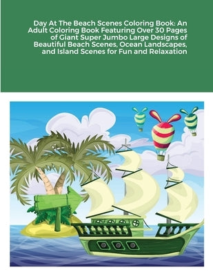 Day At The Beach Scenes Coloring Book: An Adult Coloring Book Featuring Over 30 Pages of Giant Super Jumbo Large Designs of Beautiful Beach Scenes, Oc by Harrison, Beatrice