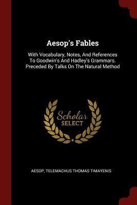 Aesop's Fables: With Vocabulary, Notes, and References to Goodwin's and Hadley's Grammars. Preceded by Talks on the Natural Method by Aesop