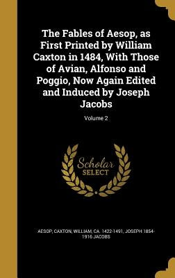 The Fables of Aesop, as First Printed by William Caxton in 1484, with Those of Avian, Alfonso and Poggio, Now Again Edited and Induced by Joseph Jacob by Aesop