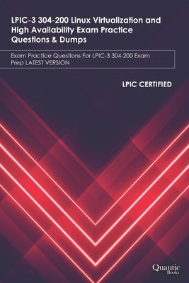 LPIC-3 304-200 Linux Virtualization and High Availability Exam Practice Questions & Dumps: Exam Practice Questions For LPIC-3 304-200 Exam Prep LATEST by Books, Quantic