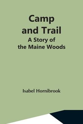 Camp And Trail; A Story Of The Maine Woods by Hornibrook, Isabel